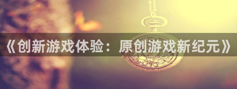 杜邦娱乐注册平台：《创新游戏体验：原创游戏新纪元》